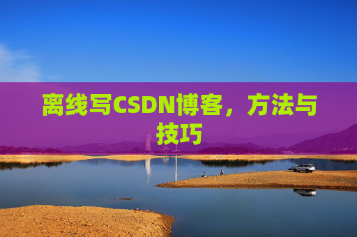 离线写CSDN博客,方法与技巧